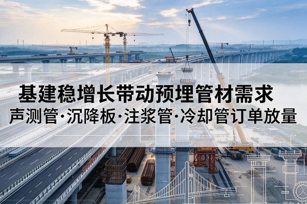 永和基建稳增长带动预埋监测管材需求,声测管、沉降板、注浆管订单持续放量