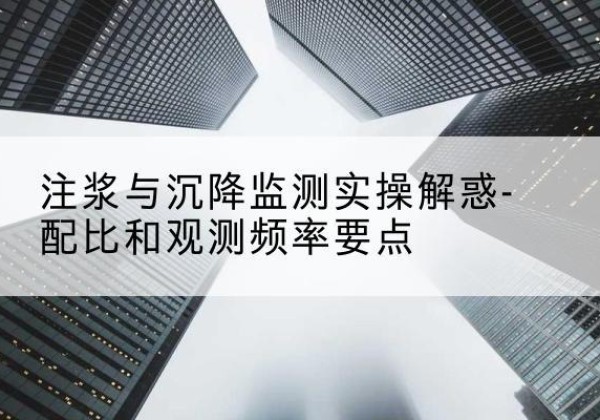 永和水泥浆配比不当会不会造成注浆管堵管？-注浆与沉降监测实操解惑-配比和观测频率要点